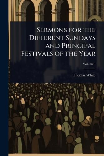 Sermons for the Different Sundays and Principal Festivals of the Year  by Thomas White at Abbey's Bookshop, 