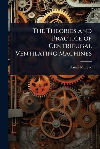 The Theories and Practice of Centrifugal Ventilating Machines  by Daniel Murgue at Abbey's Bookshop, 