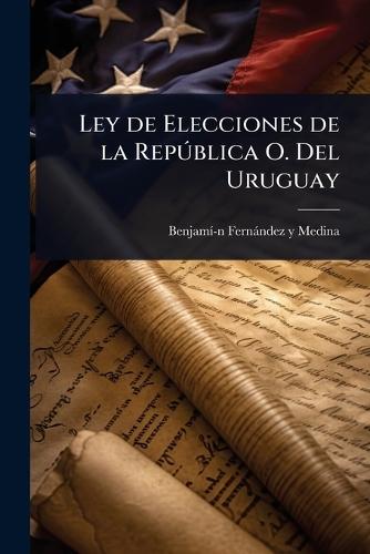 Ley de Elecciones de la RepÃ°blica O. Del Uruguay  by Benjamã-Â-N Fernàndez Y Medina at Abbey's Bookshop, 