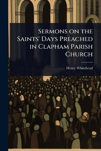 Sermons on the Saints' Days Preached in Clapham Parish Church  by Henry Whitehead at Abbey's Bookshop, 