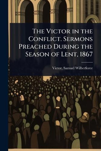 The Victor in the Conflict. Sermons Preached During the Season of Lent, 1867  by Victor Samuel Wilberforce at Abbey's Bookshop, 