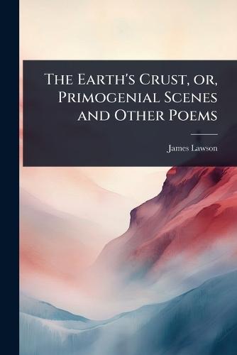 The Earth's Crust, or, Primogenial Scenes and Other Poems  by James Lawson at Abbey's Bookshop, 