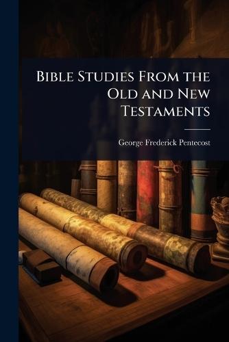 Bible Studies From the Old and New Testaments  by George Frederick Pentecost at Abbey's Bookshop, 