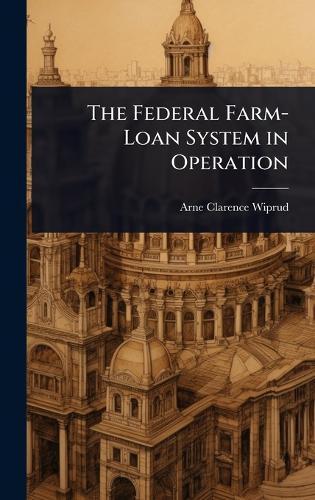The Federal Farm-Loan System in Operation  by Arne Clarence Wiprud at Abbey's Bookshop, 