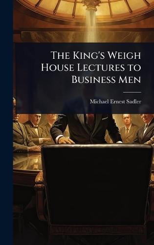 The King's Weigh House Lectures to Business Men  by Michael Ernest Sadler at Abbey's Bookshop, 