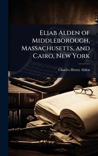 Eliab Alden of Middleborough, Massachusetts, and Cairo, New York  by Charles Henry Alden at Abbey's Bookshop, 