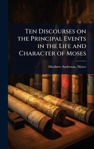 Ten Discourses on the Principal Events in the Life and Character of Moses  by Matthew Anderson Moses at Abbey's Bookshop, 