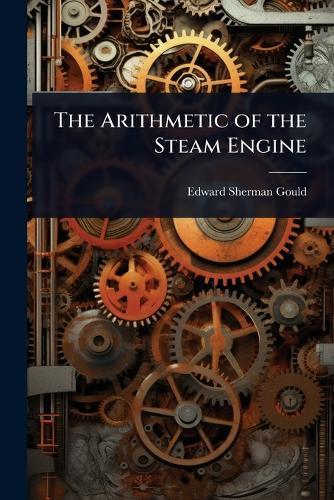 The Arithmetic of the Steam Engine  by Edward Sherman Gould at Abbey's Bookshop, 