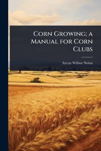 Corn Growing; a Manual for Corn Clubs  by Aretas Wilbur Nolan at Abbey's Bookshop, 