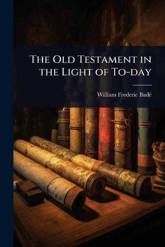 The Old Testament in the Light of To-day  by William Frederic Badè at Abbey's Bookshop, 