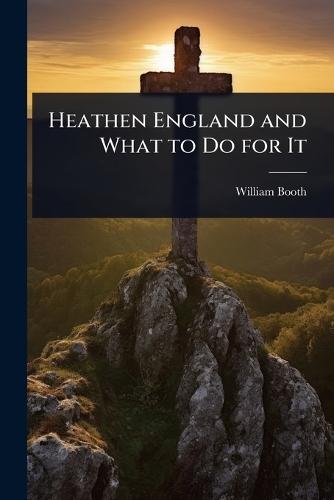 Heathen England and What to Do for It  by William Booth at Abbey's Bookshop, 