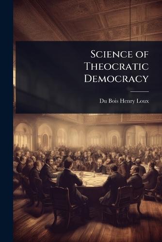 Science of Theocratic Democracy  by Du Bois Henry Loux at Abbey's Bookshop, 