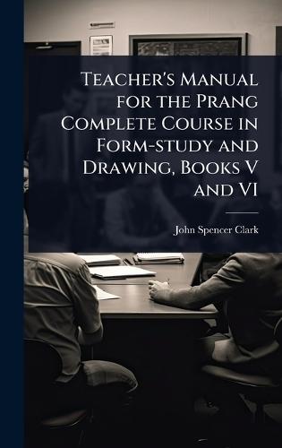 Teacher's Manual for the Prang Complete Course in Form-study and Drawing, Books V and VI  by John Spencer Clark at Abbey's Bookshop, 
