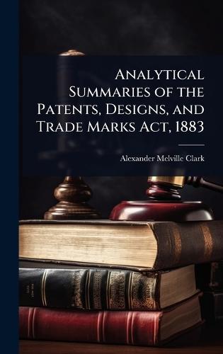 Analytical Summaries of the Patents, Designs, and Trade Marks Act, 1883  by Alexander Melville Clark at Abbey's Bookshop, 