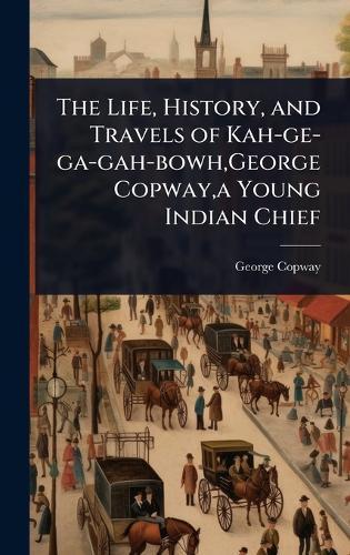 The Life, History, and Travels of Kah-ge-ga-gah-bowh, George Copway, a Young Indian Chief  by George Copway at Abbey's Bookshop, 