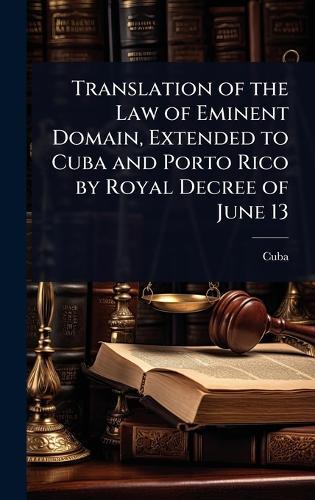 Translation of the Law of Eminent Domain, Extended to Cuba and Porto Rico by Royal Decree of June 13  by Cuba at Abbey's Bookshop, 