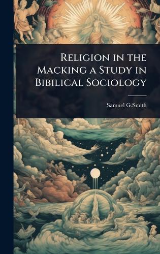 Religion in the Macking a Study in Bibilical Sociology  by Samuel G Smith at Abbey's Bookshop, 