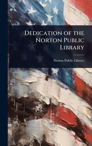 Dedication of the Norton Public Library  by Norton Public Library (Mass ) at Abbey's Bookshop, 