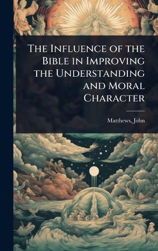 The Influence of the Bible in Improving the Understanding and Moral Character  by Matthews John at Abbey's Bookshop, 