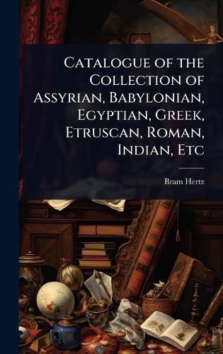 Catalogue of the Collection of Assyrian, Babylonian, Egyptian, Greek, Etruscan, Roman, Indian, Etc  by Bram Hertz at Abbey's Bookshop, 