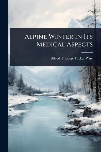 Alpine Winter in Its Medical Aspects  by Alfred Thomas Tucker Wise at Abbey's Bookshop, 