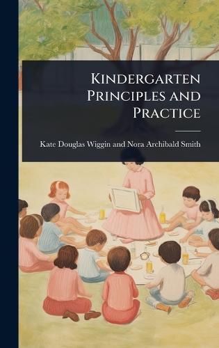 Kindergarten Principles and Practice  by Douglas Wiggin and Nora Archibald Smi at Abbey's Bookshop, 