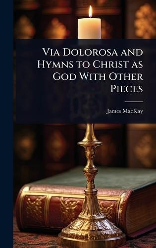 Via Dolorosa and Hymns to Christ as God With Other Pieces  by James MacKay at Abbey's Bookshop, 