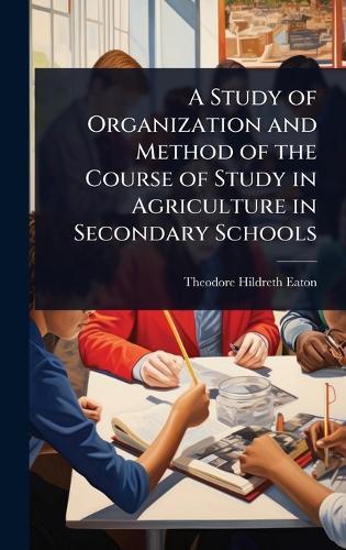 A Study of Organization and Method of the Course of Study in Agriculture in Secondary Schools  by Theodore Hildreth Eaton at Abbey's Bookshop, 