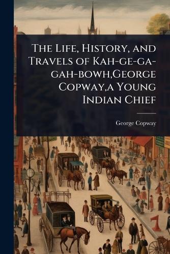The Life, History, and Travels of Kah-ge-ga-gah-bowh, George Copway, a Young Indian Chief  by George Copway at Abbey's Bookshop, 