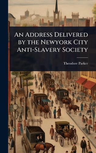 An Address Delivered by the Newyork City Anti-Slavery Society  by Theodore Parker at Abbey's Bookshop, 