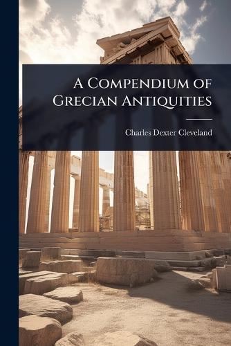 A Compendium of Grecian Antiquities  by Charles Dexter Cleveland at Abbey's Bookshop, 