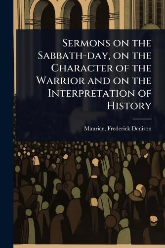 Sermons on the Sabbath-day, on the Character of the Warrior and on the Interpretation of History  by Maurice Frederick Denison at Abbey's Bookshop, 