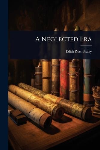 A Neglected Era  by Edith Ross Braley at Abbey's Bookshop, 