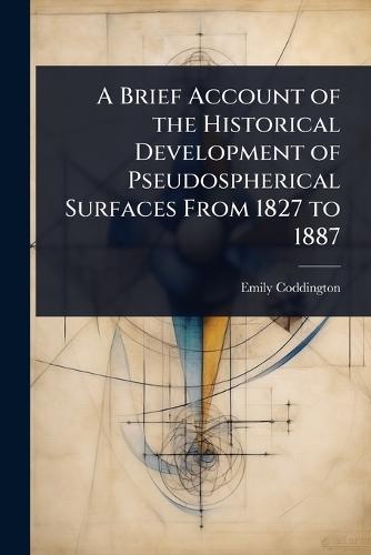 A Brief Account of the Historical Development of Pseudospherical Surfaces From 1827 to 1887  by Emily Coddington at Abbey's Bookshop, 