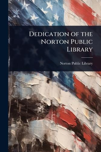 Dedication of the Norton Public Library  by Norton Public Library (Mass ) at Abbey's Bookshop, 