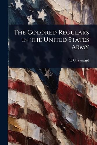 The Colored Regulars in the United States Army  by T G Steward at Abbey's Bookshop, 
