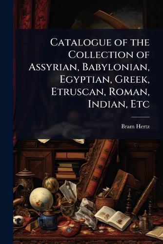 Catalogue of the Collection of Assyrian, Babylonian, Egyptian, Greek, Etruscan, Roman, Indian, Etc  by Bram Hertz at Abbey's Bookshop, 