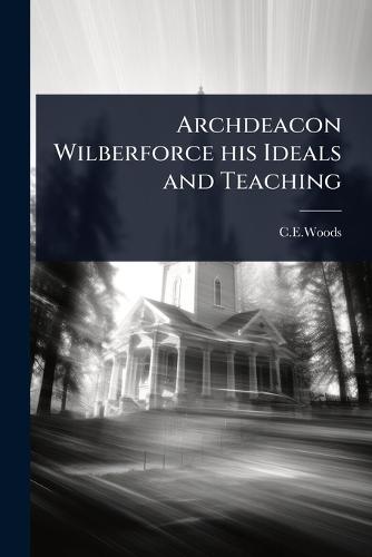 Archdeacon Wilberforce his Ideals and Teaching  by C E Woods at Abbey's Bookshop, 