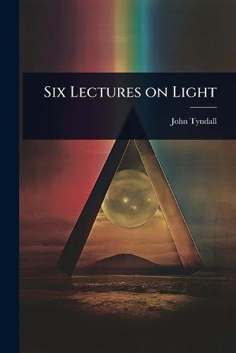 Six Lectures on Light  by John Tyndall at Abbey's Bookshop, 