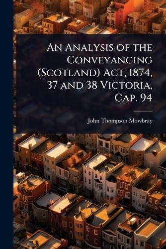 An Analysis of the Conveyancing (Scotland) Act, 1874, 37 and 38 Victoria, Cap. 94  by John Thompson Mowbray at Abbey's Bookshop, 