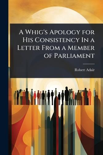 A Whig's Apology for His Consistency In a Letter From a Member of Parliament  by Robert Adair at Abbey's Bookshop, 