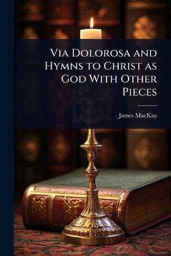 Via Dolorosa and Hymns to Christ as God With Other Pieces  by James MacKay at Abbey's Bookshop, 