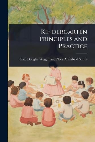 Kindergarten Principles and Practice  by Douglas Wiggin and Nora Archibald Smi at Abbey's Bookshop, 