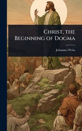 Christ, the Beginning of Dogma  by Johannes Weiss at Abbey's Bookshop, 