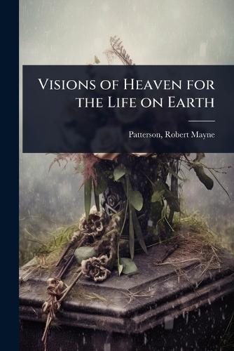 Visions of Heaven for the Life on Earth  by Patterson Robert Mayne at Abbey's Bookshop, 