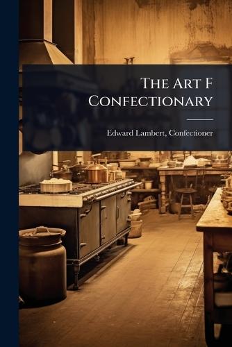 The Art F Confectionary  by Edward Lambert Confectioner at Abbey's Bookshop, 