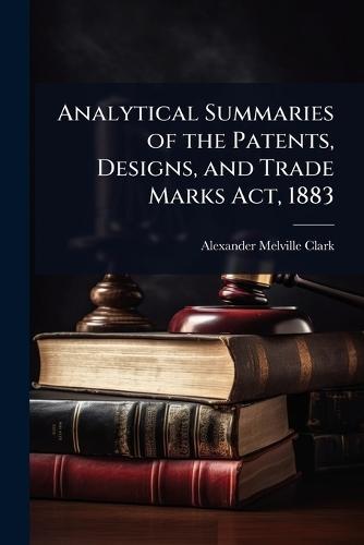 Analytical Summaries of the Patents, Designs, and Trade Marks Act, 1883  by Alexander Melville Clark at Abbey's Bookshop, 