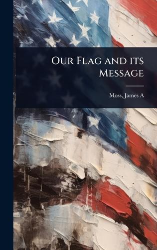 Our Flag and its Message  by Moss James a (James Alfred) at Abbey's Bookshop, 