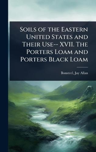 Soils of the Eastern United States and Their Use-- XVII. The Porters Loam and Porters Black Loam  by Bonsteel Jay Allan at Abbey's Bookshop, 