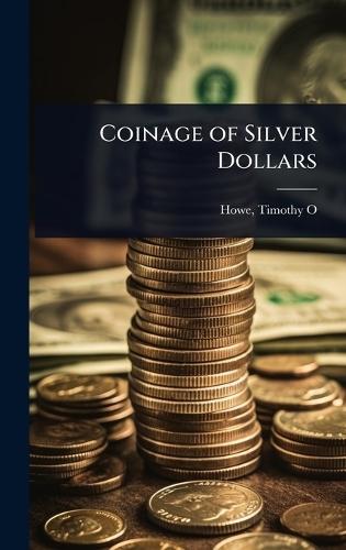 Coinage of Silver Dollars  by Howe Timothy O (Timothy Otis) at Abbey's Bookshop, 